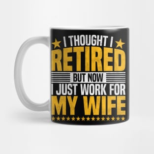 I Thought I Retired But Now I Just Work For My Wife - Funny Retired Dad, Husband, And Men Mug